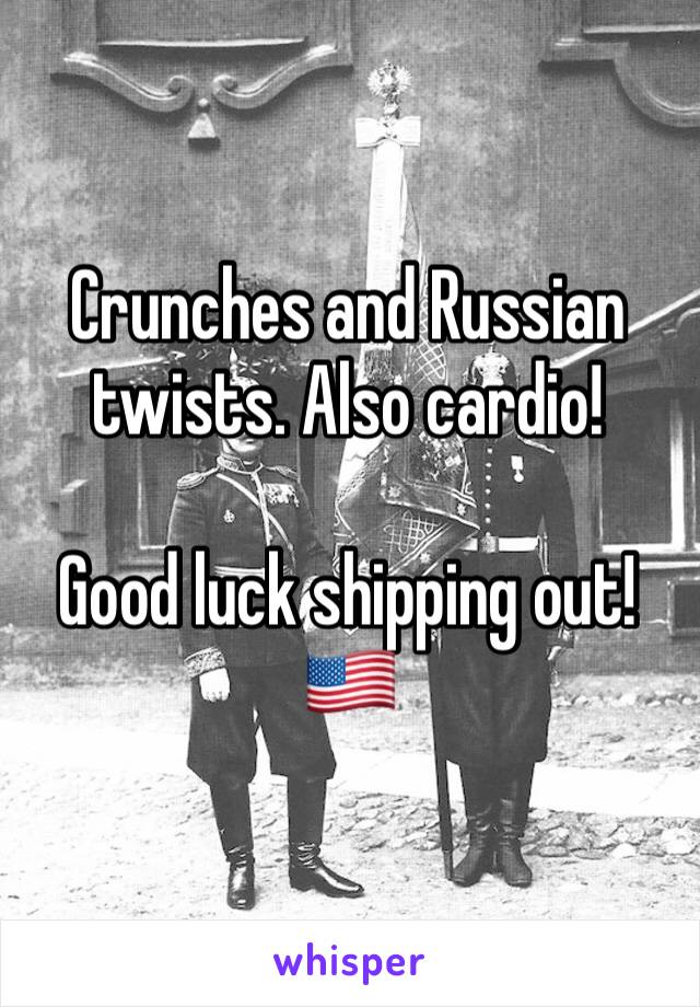 Crunches and Russian twists. Also cardio!

Good luck shipping out! 🇺🇸