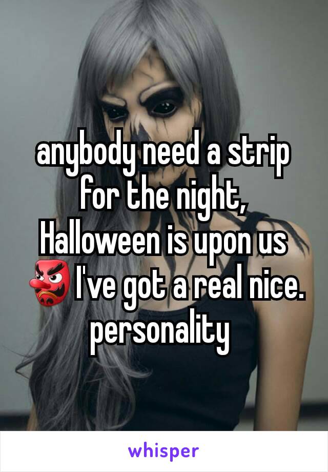 anybody need a strip for the night, Halloween is upon us 👺I've got a real nice. personality 