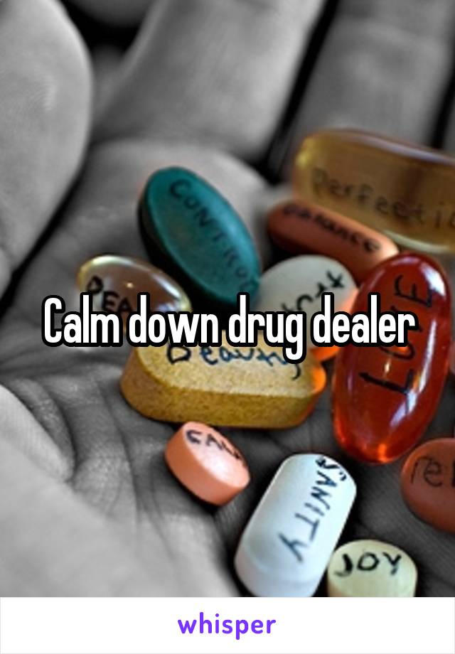 Calm down drug dealer