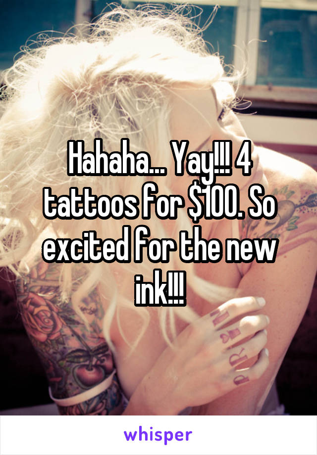 Hahaha... Yay!!! 4 tattoos for $100. So excited for the new ink!!!