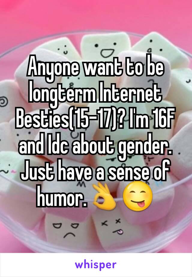 Anyone want to be longterm Internet Besties(15-17)? I'm 16F and Idc about gender. Just have a sense of humor.👌😋