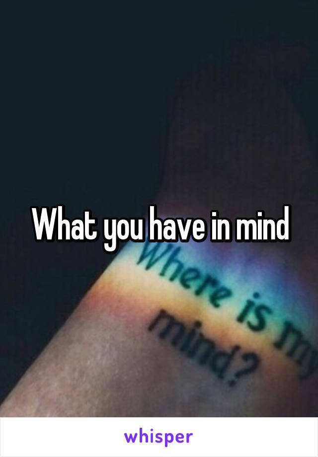 What you have in mind