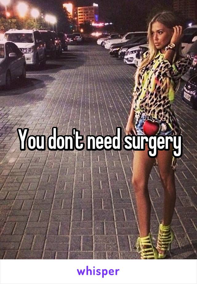 You don't need surgery