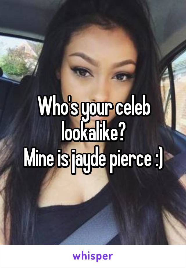 Who's your celeb lookalike?
Mine is jayde pierce :)
