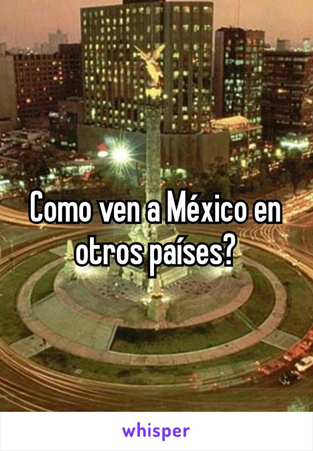 Como ven a México en otros países?
