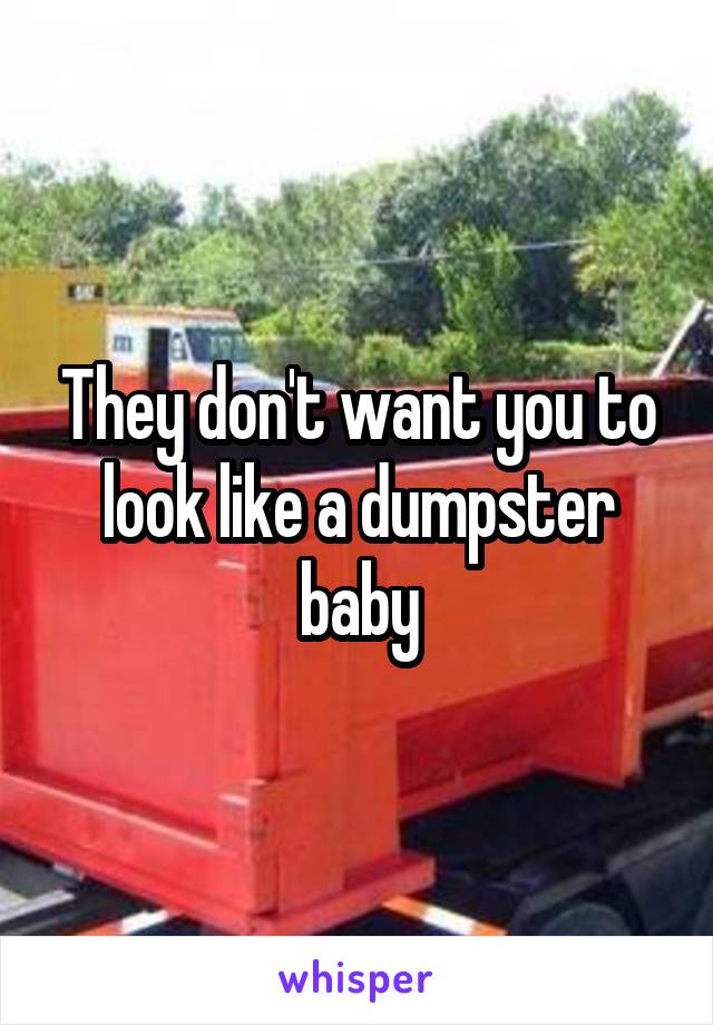 They don't want you to look like a dumpster baby