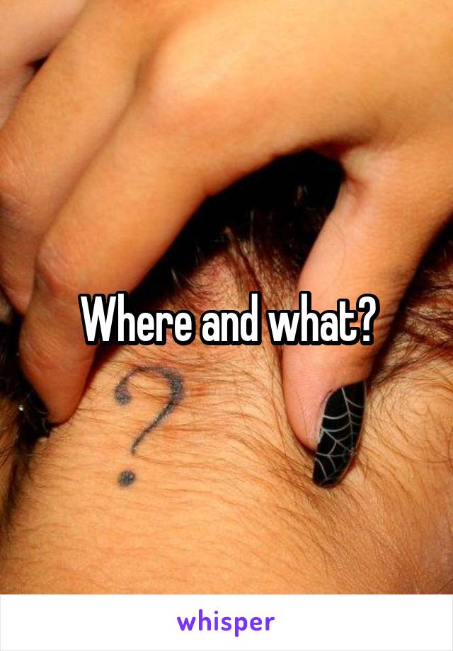 Where and what?