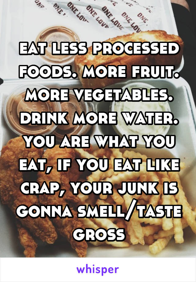 eat less processed foods. more fruit. more vegetables. drink more water. you are what you eat, if you eat like crap, your junk is gonna smell/taste gross