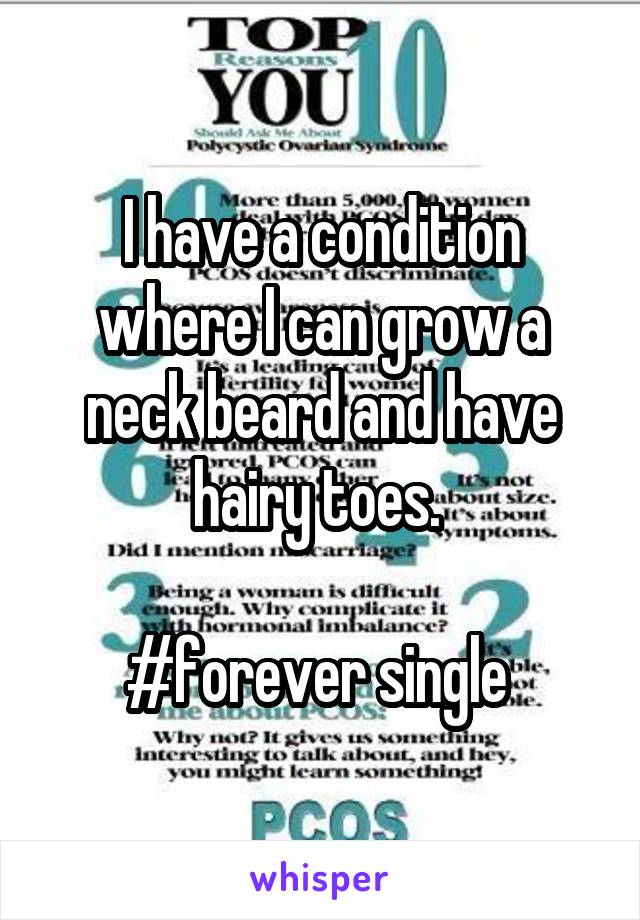 I have a condition where I can grow a neck beard and have hairy toes. 

#forever single 