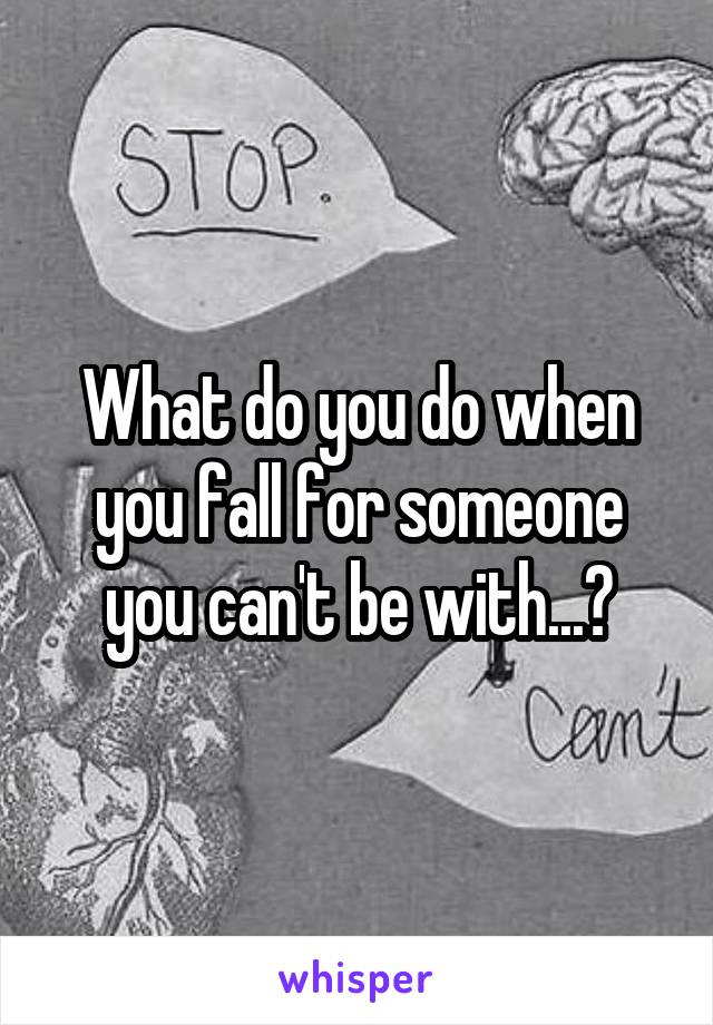 What do you do when you fall for someone you can't be with...?