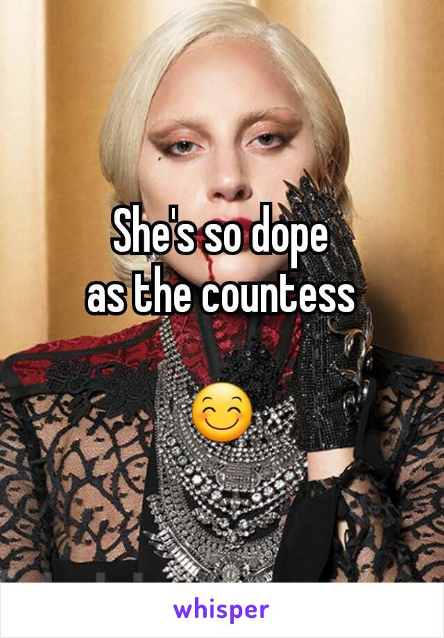 She's so dope
as the countess

😊
