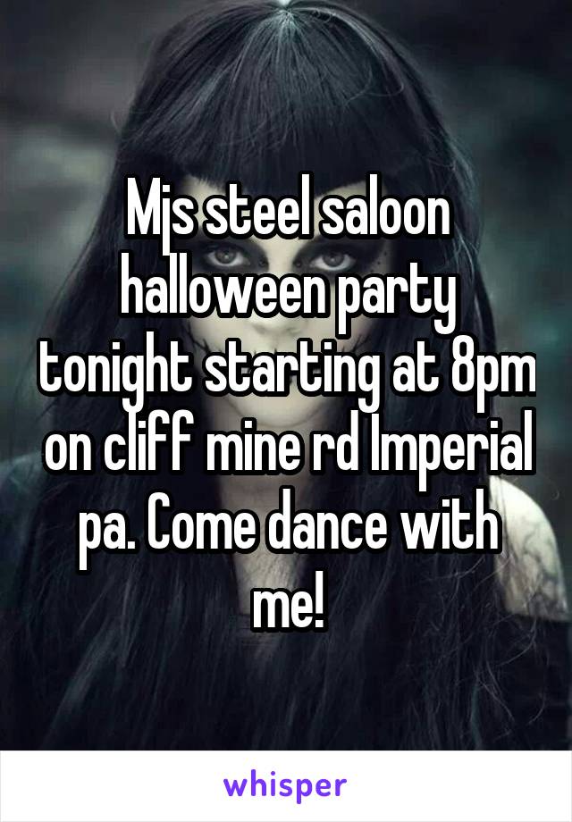 Mjs steel saloon halloween party tonight starting at 8pm on cliff mine rd Imperial pa. Come dance with me!