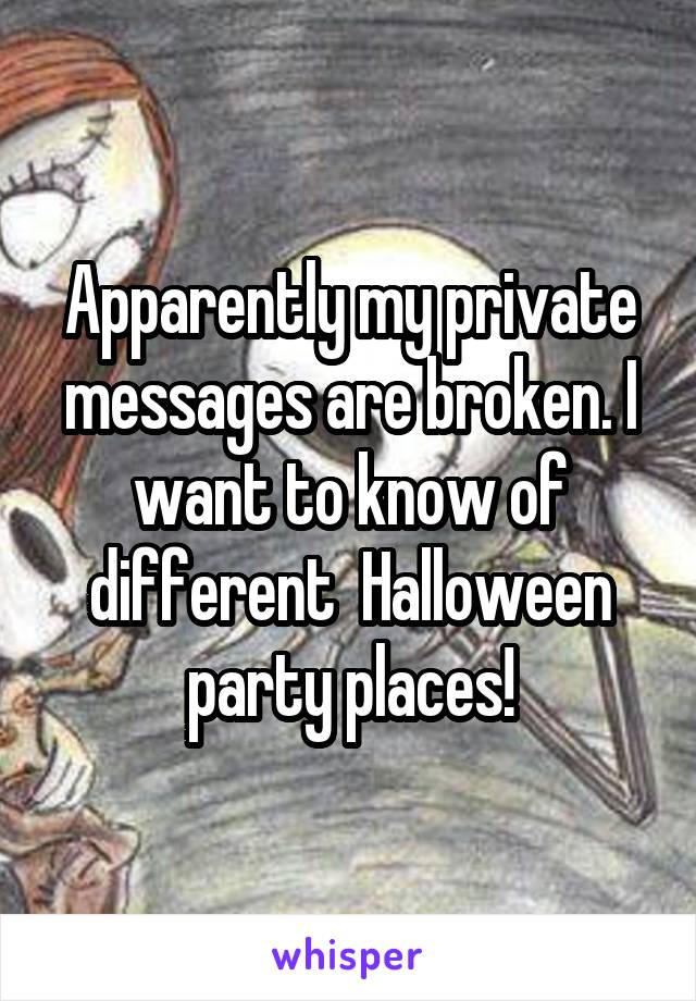 Apparently my private messages are broken. I want to know of different  Halloween party places!