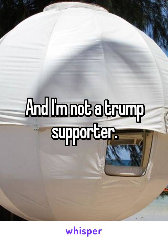 And I'm not a trump supporter.