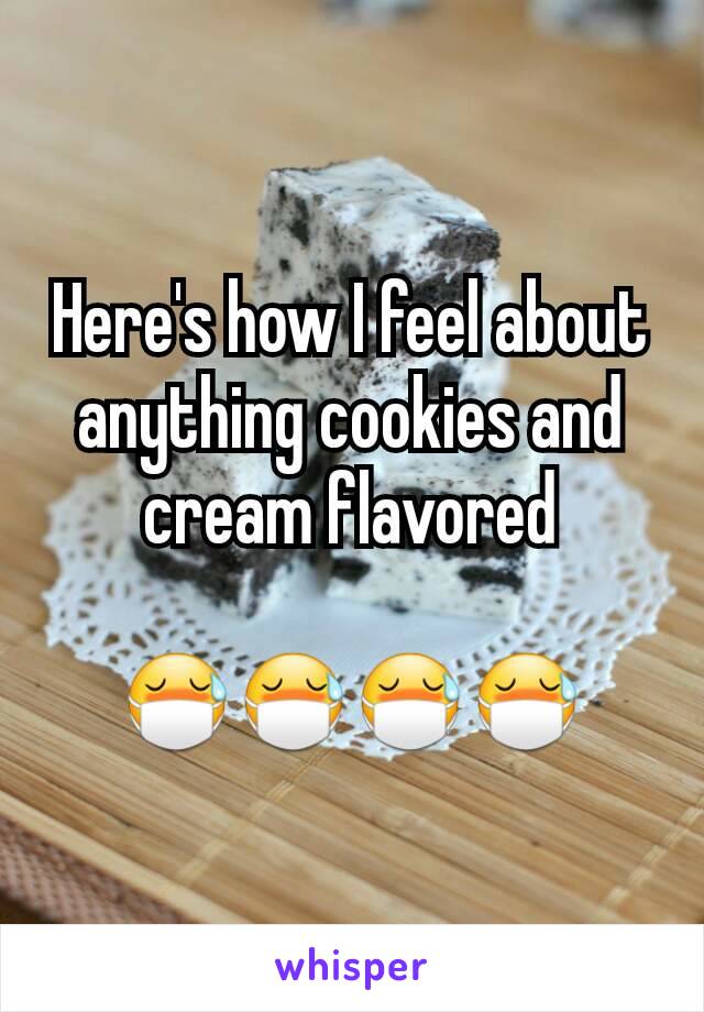 Here's how I feel about anything cookies and cream flavored

😷😷😷😷