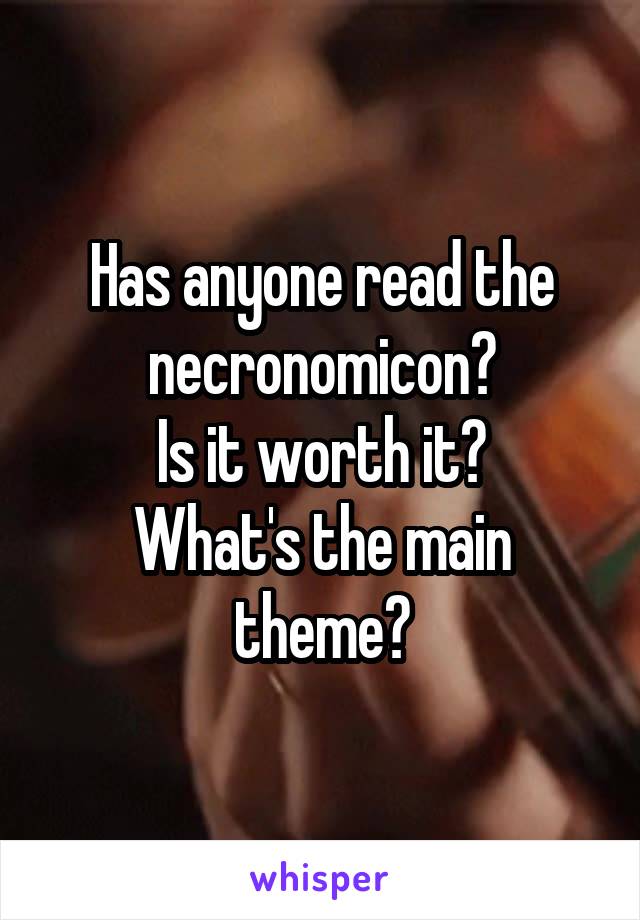 Has anyone read the necronomicon?
Is it worth it?
What's the main theme?