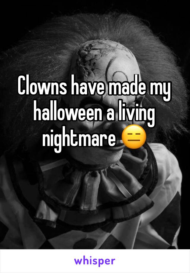 Clowns have made my halloween a living nightmare 😑