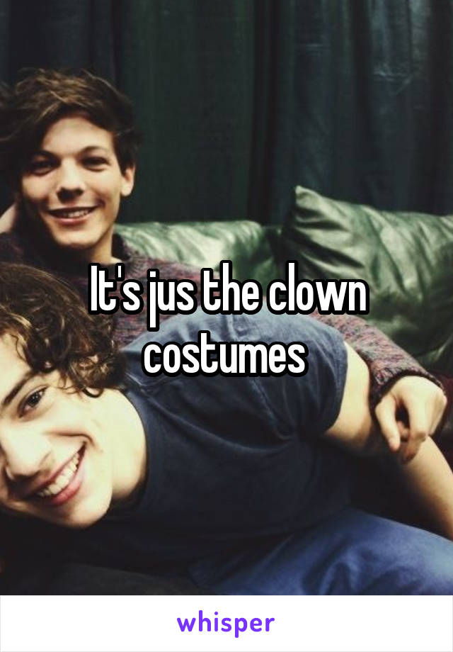 It's jus the clown costumes 