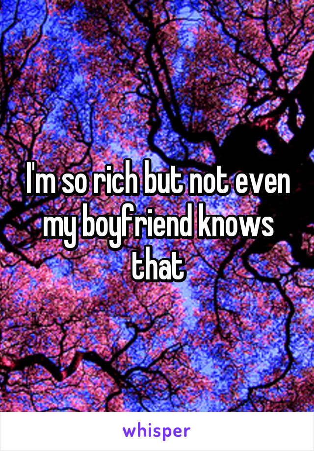I'm so rich but not even my boyfriend knows that