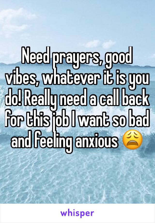 Need prayers, good vibes, whatever it is you do! Really need a call back for this job I want so bad and feeling anxious 😩 