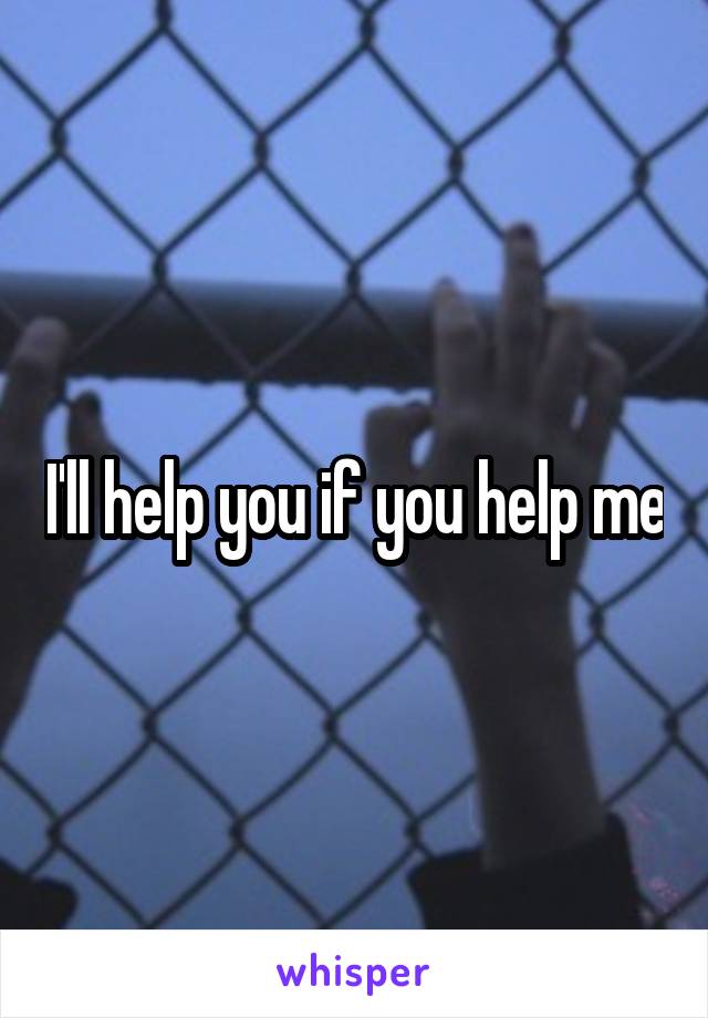 I'll help you if you help me