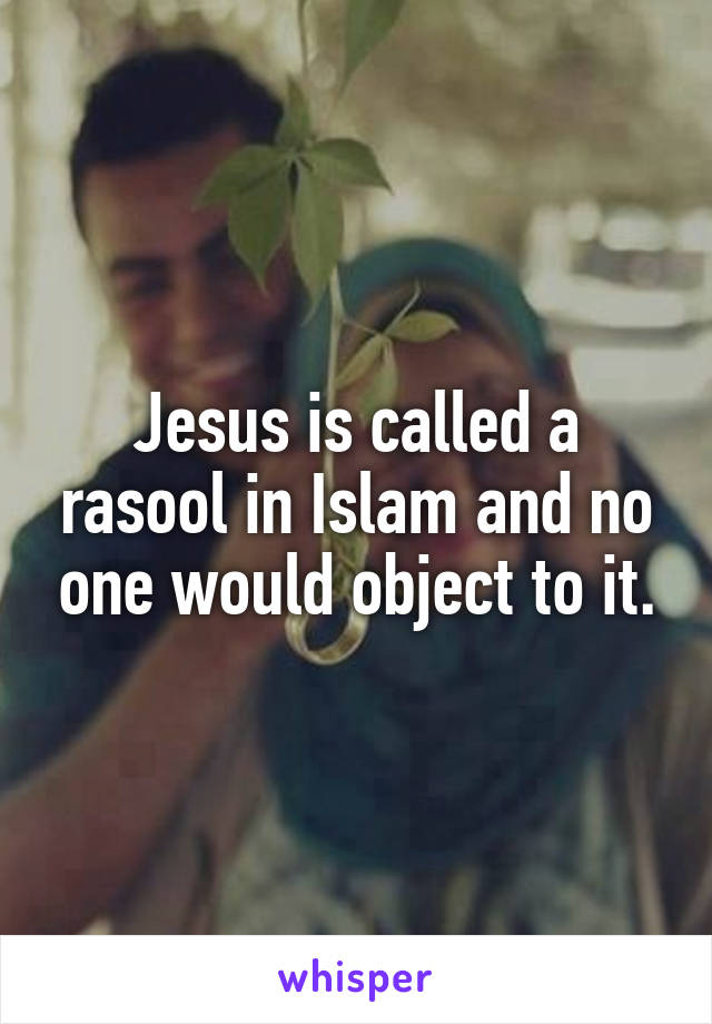 Jesus is called a rasool in Islam and no one would object to it.