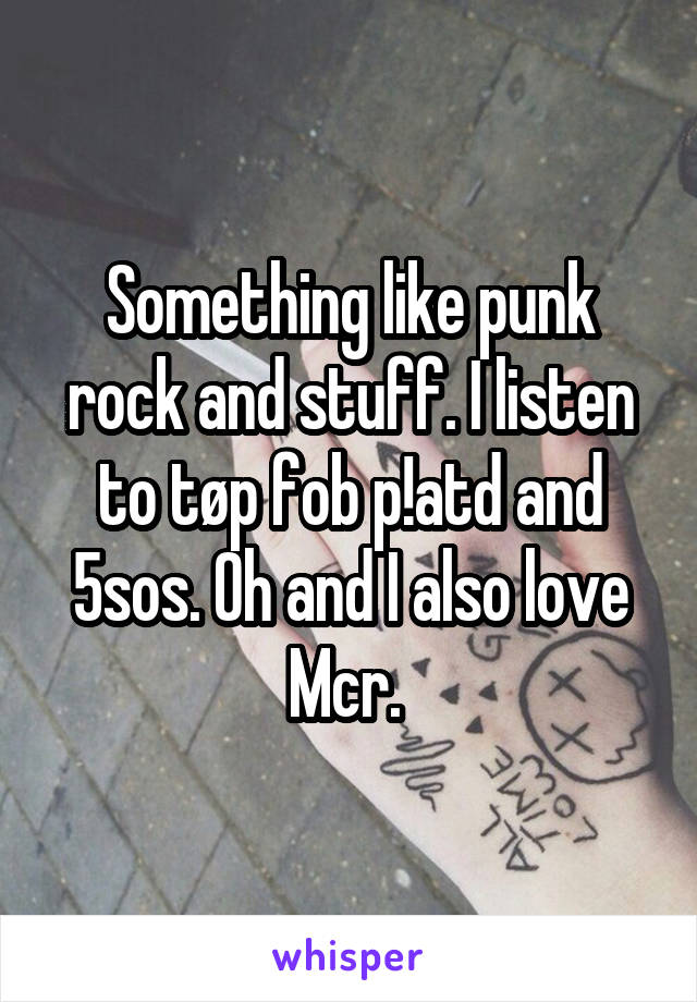 Something like punk rock and stuff. I listen to tøp fob p!atd and 5sos. Oh and I also love Mcr. 