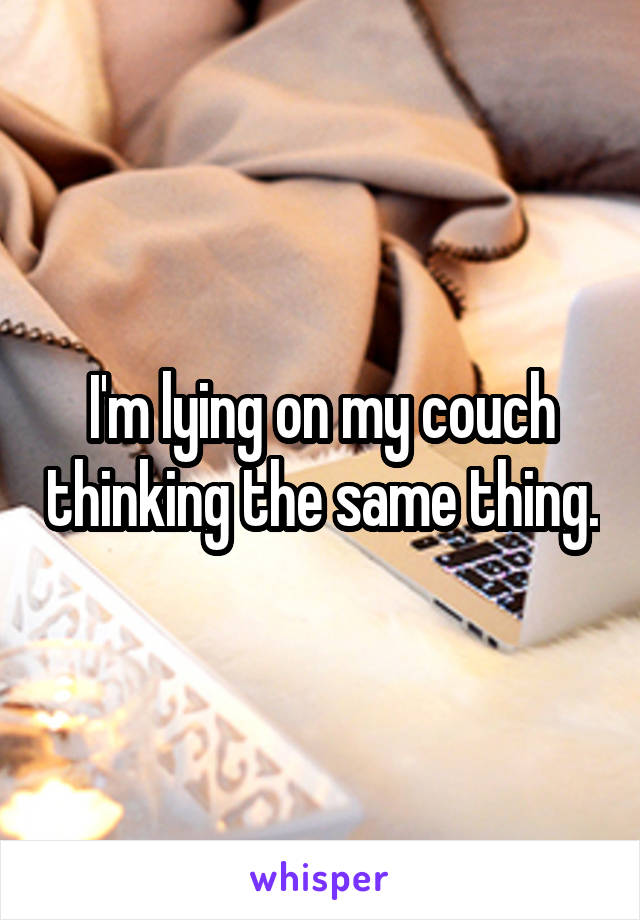 I'm lying on my couch thinking the same thing.