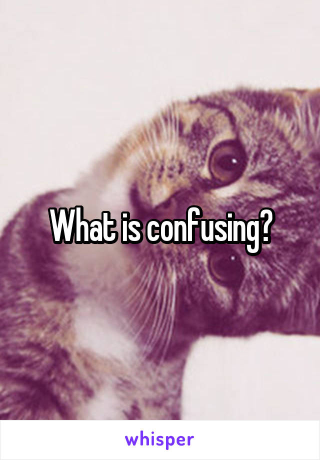 What is confusing?