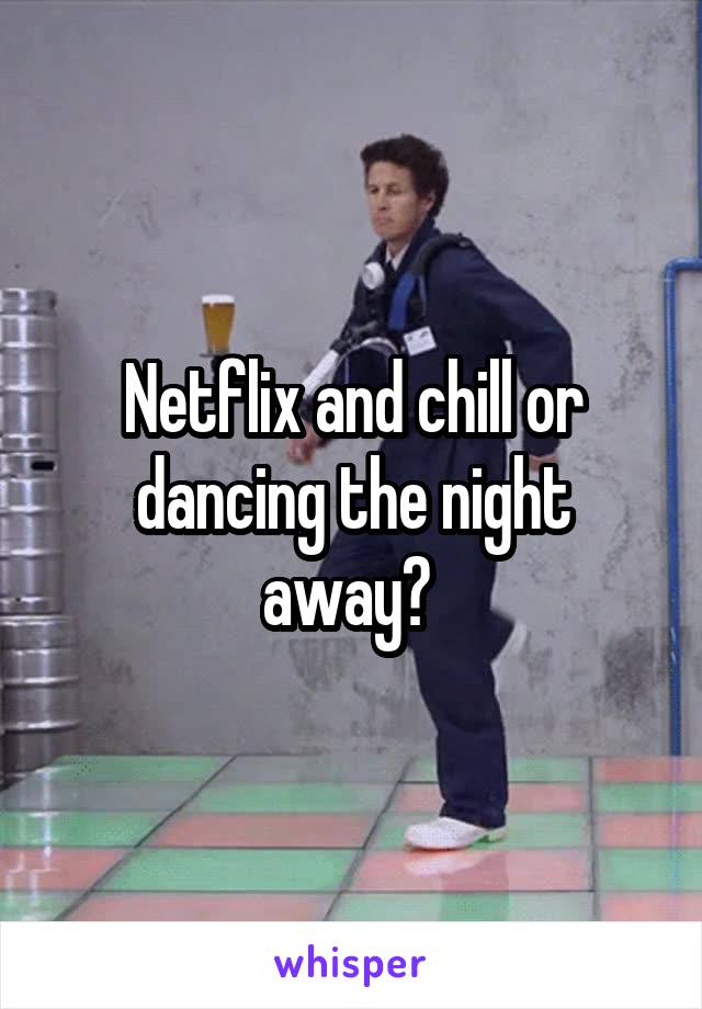 Netflix and chill or dancing the night away? 