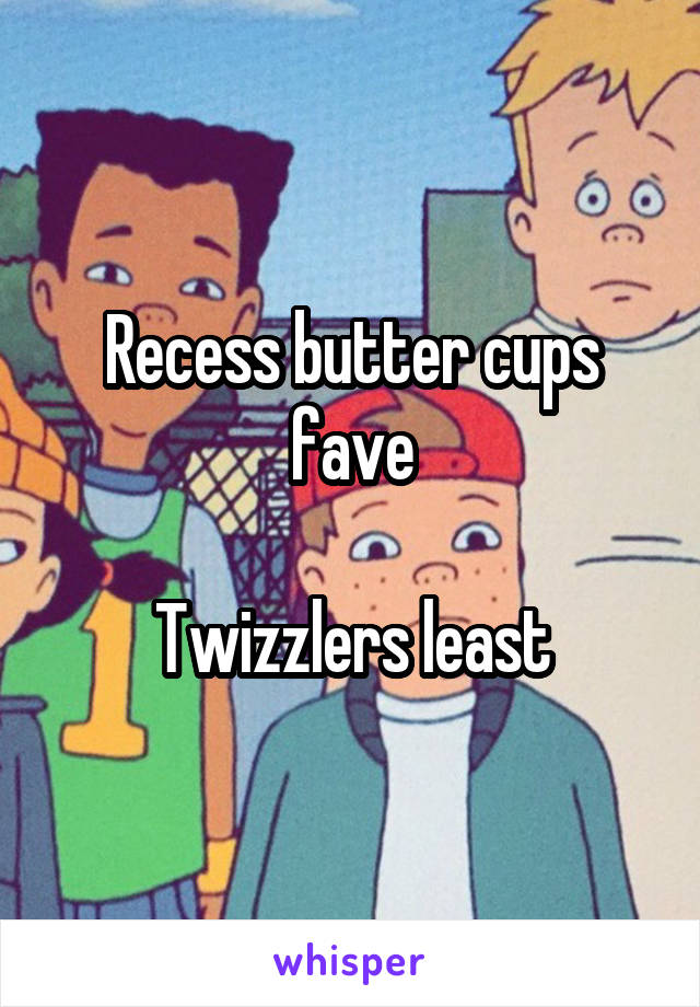 Recess butter cups fave

Twizzlers least