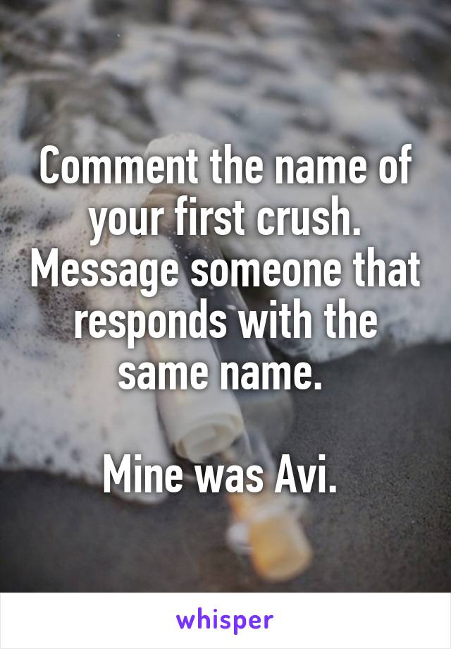 Comment the name of your first crush. Message someone that responds with the same name. 

Mine was Avi. 