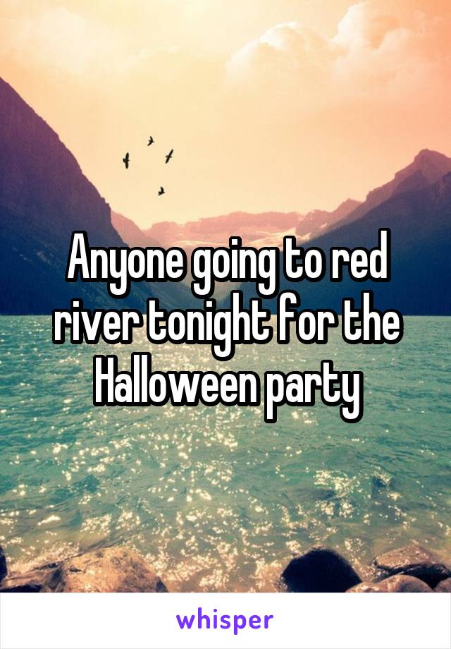 Anyone going to red river tonight for the Halloween party