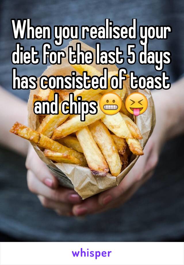 When you realised your diet for the last 5 days has consisted of toast and chips😬😝