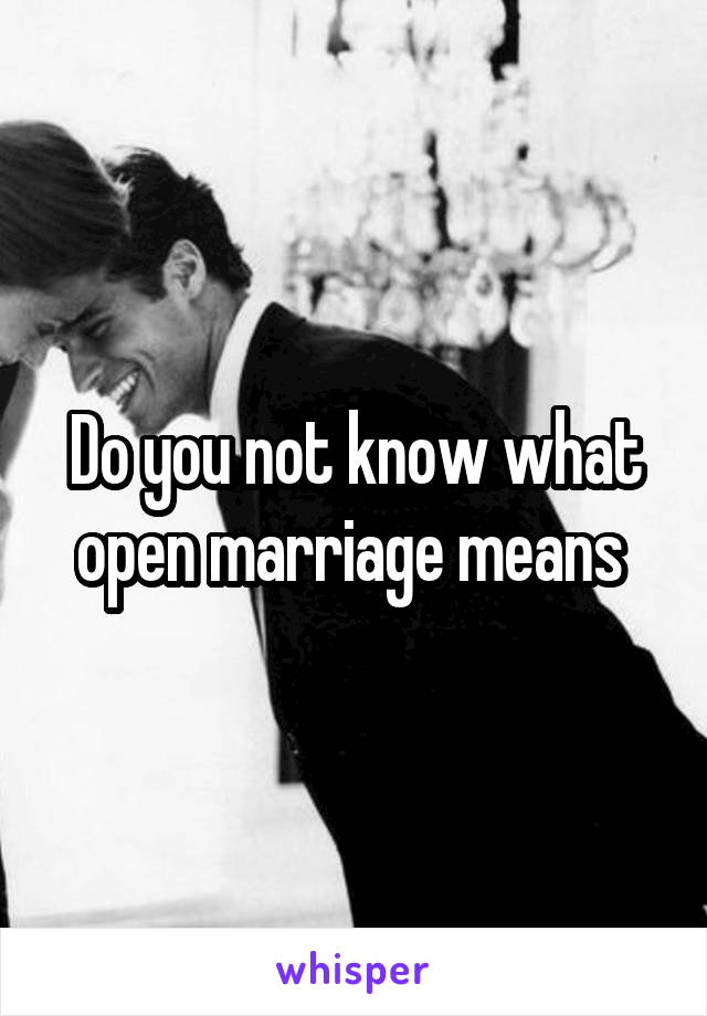 Do you not know what open marriage means 