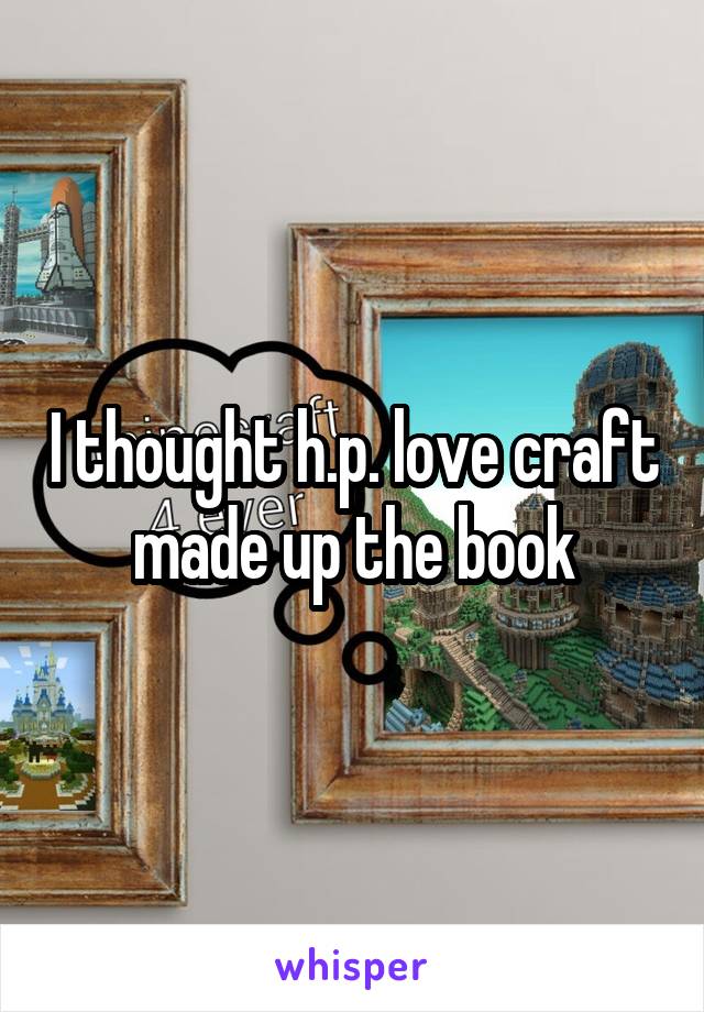 I thought h.p. love craft made up the book