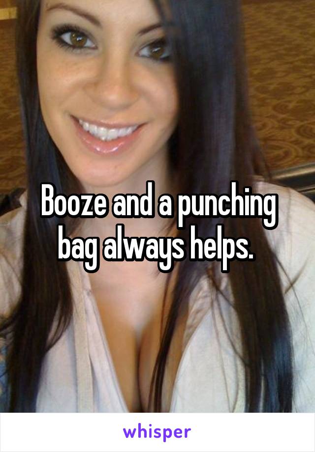 Booze and a punching bag always helps. 