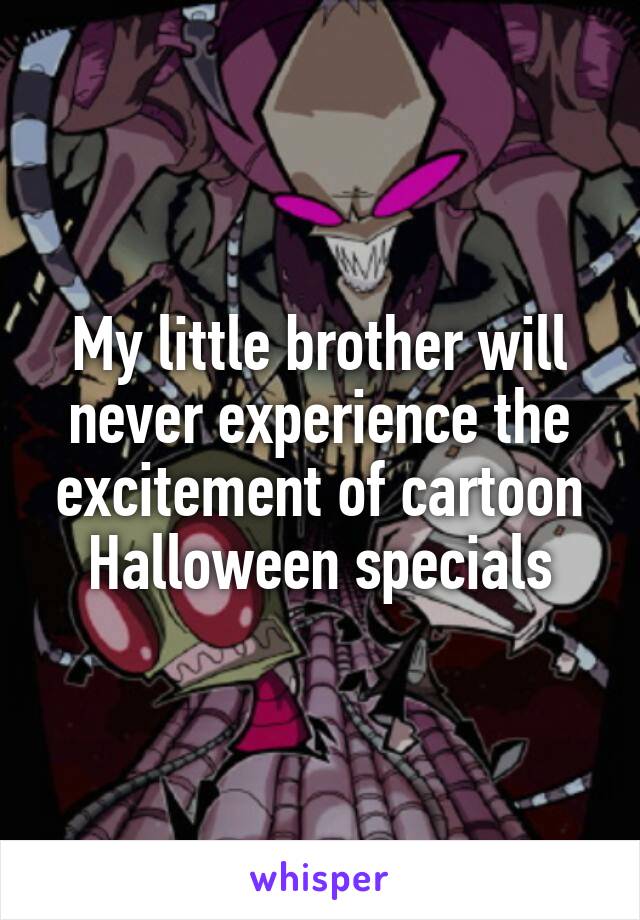 My little brother will never experience the excitement of cartoon Halloween specials