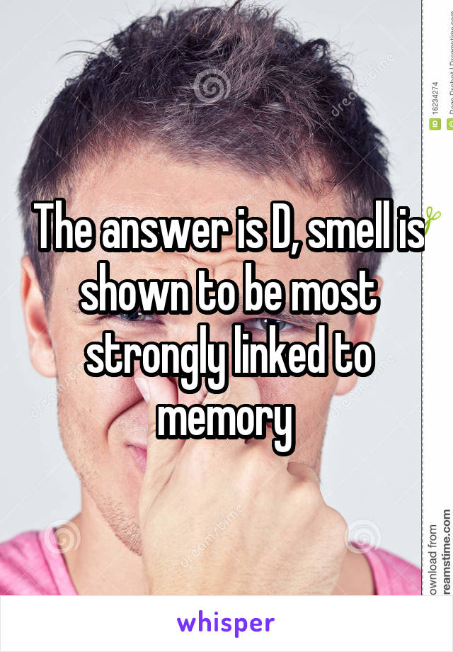 The answer is D, smell is shown to be most strongly linked to memory 