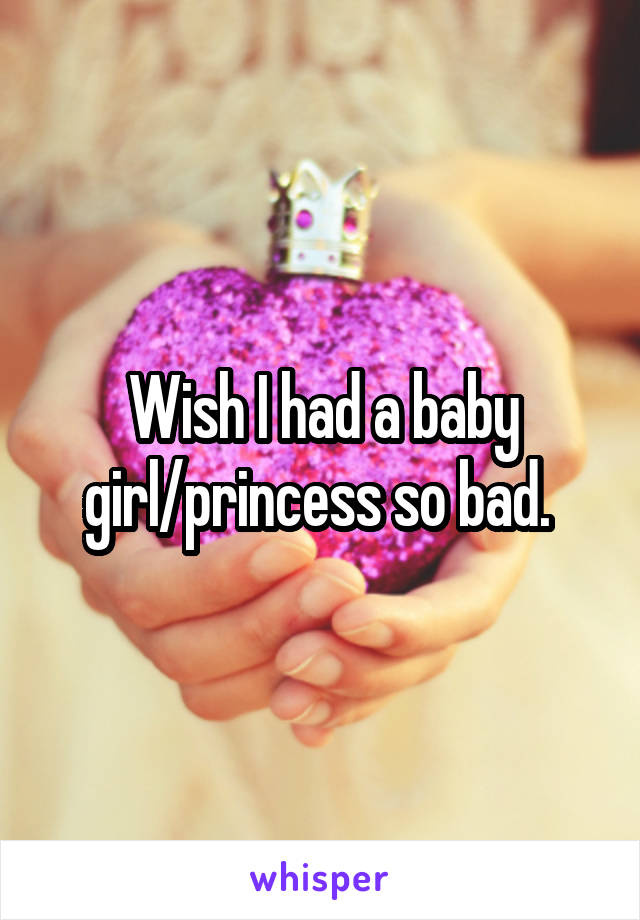 Wish I had a baby girl/princess so bad. 