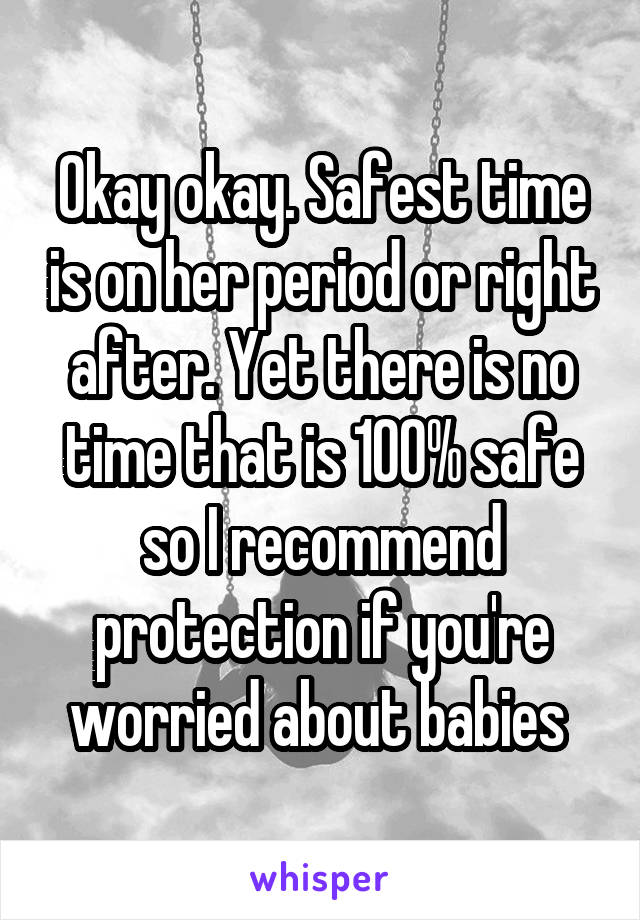 Okay okay. Safest time is on her period or right after. Yet there is no time that is 100% safe so I recommend protection if you're worried about babies 