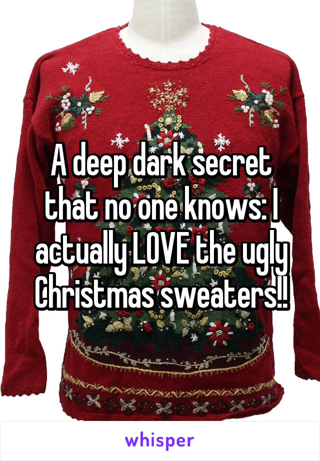 A deep dark secret that no one knows: I actually LOVE the ugly Christmas sweaters!!