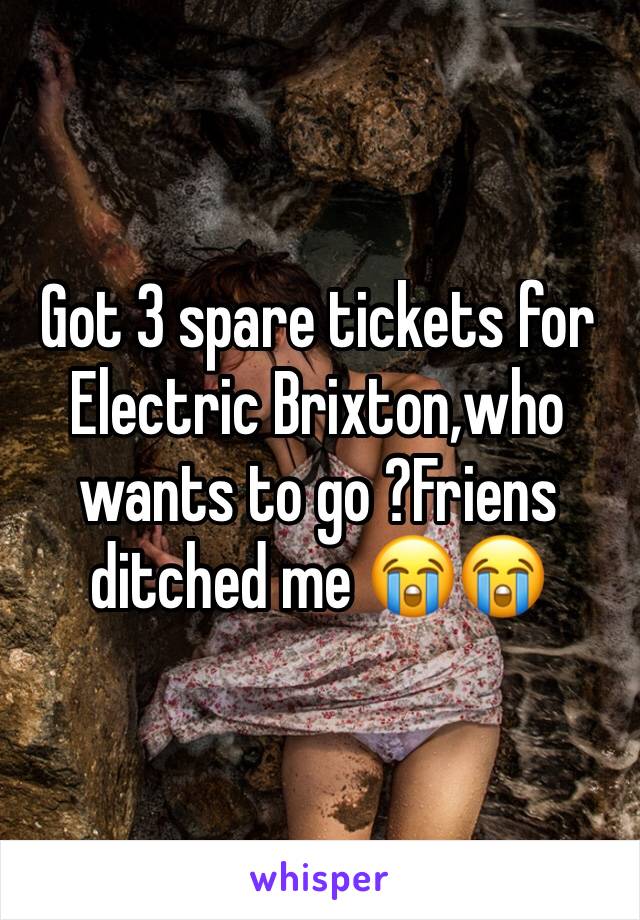 Got 3 spare tickets for Electric Brixton,who wants to go ?Friens ditched me 😭😭