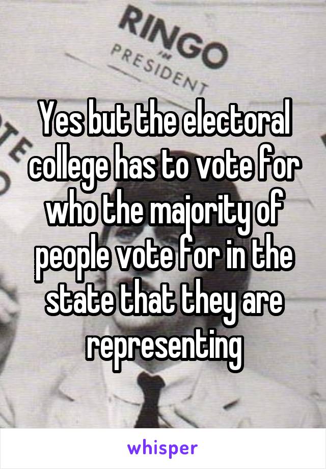 Yes but the electoral college has to vote for who the majority of people vote for in the state that they are representing