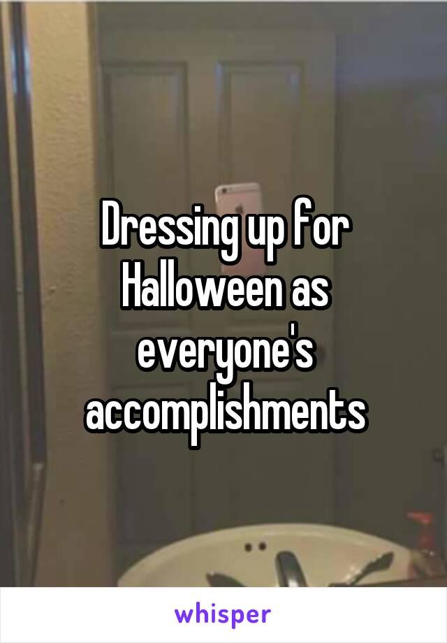 Dressing up for Halloween as everyone's accomplishments