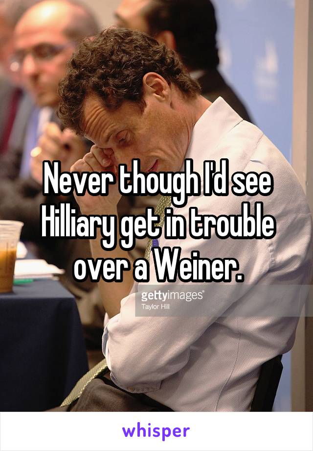 Never though I'd see Hilliary get in trouble over a Weiner.