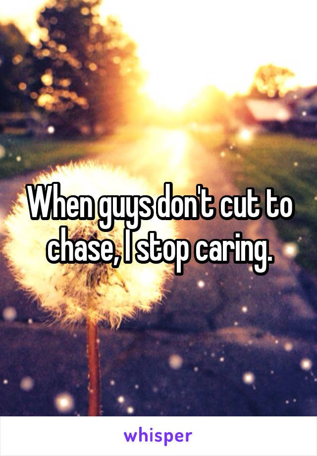 When guys don't cut to chase, I stop caring.