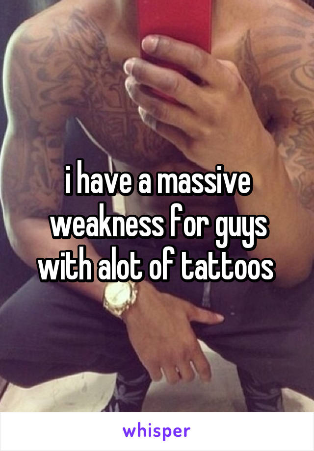i have a massive weakness for guys with alot of tattoos 