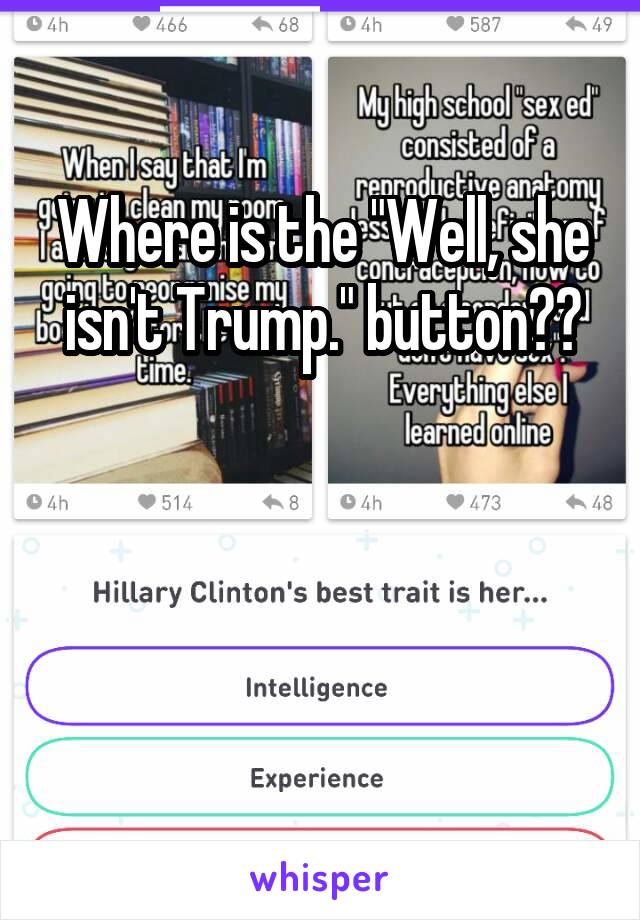 Where is the "Well, she isn't Trump." button??



