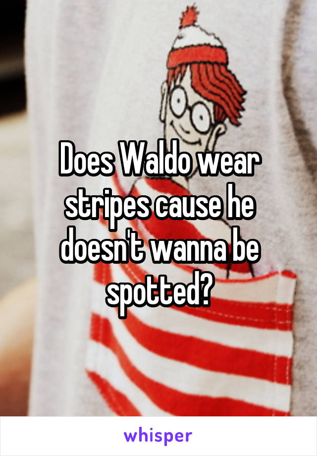 Does Waldo wear stripes cause he doesn't wanna be spotted?